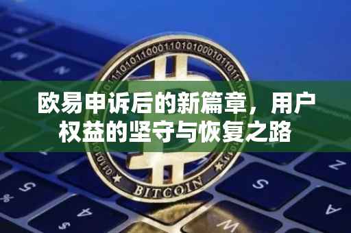 欧易申诉后的新篇章，用户权益的坚守与恢复之路