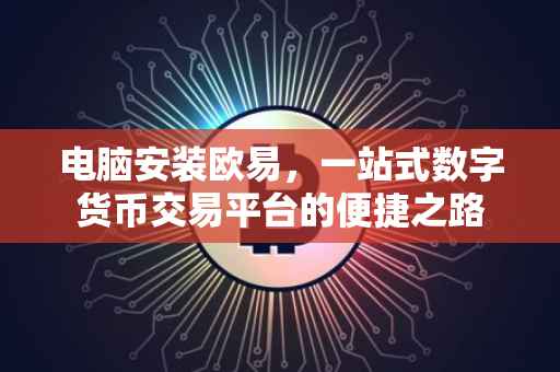 电脑安装欧易，一站式数字货币交易平台的便捷之路