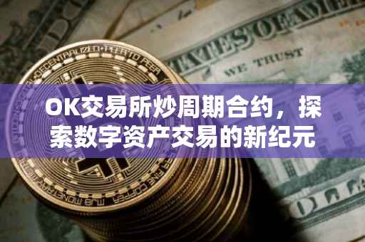OK交易所炒周期合约，探索数字资产交易的新纪元