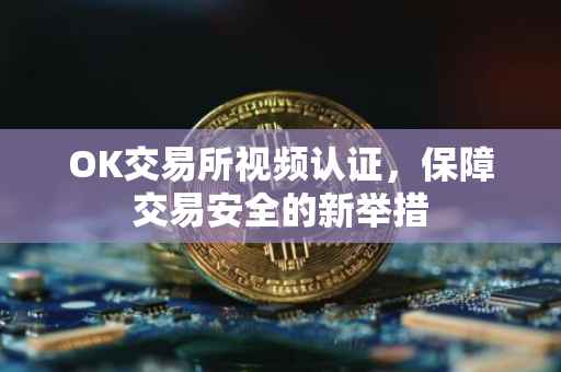 OK交易所视频认证，保障交易安全的新举措