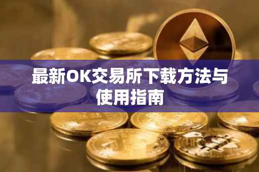 最新OK交易所下载方法与使用指南