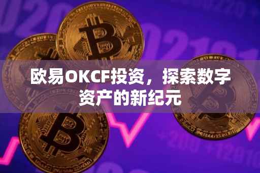 欧易OKCF投资，探索数字资产的新纪元
