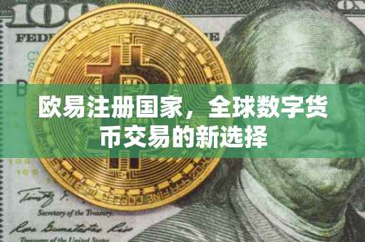 欧易注册国家，全球数字货币交易的新选择