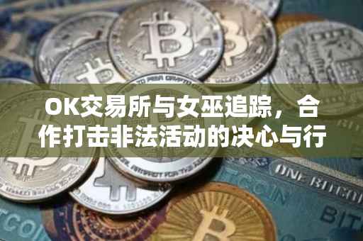 OK交易所与女巫追踪，合作打击非法活动的决心与行动