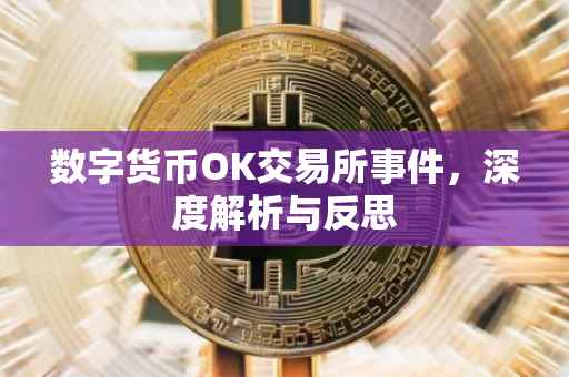 数字货币OK交易所事件，深度解析与反思