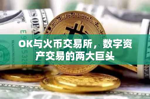 OK与火币交易所，数字资产交易的两大巨头