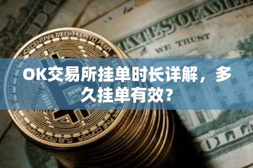 OK交易所挂单时长详解，多久挂单有效？