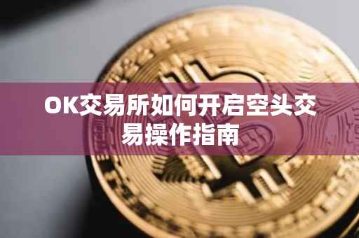 OK交易所如何开启空头交易操作指南