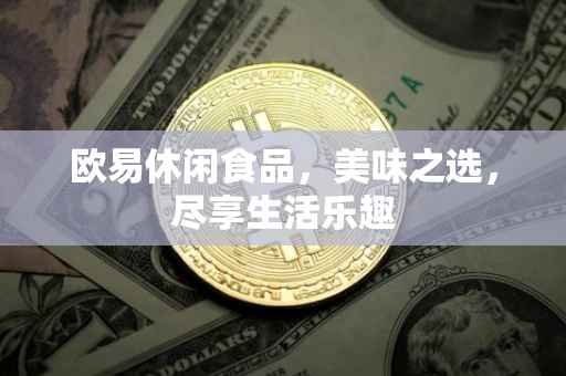 欧易休闲食品，美味之选，尽享生活乐趣