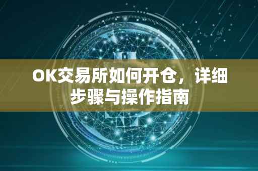 OK交易所如何开仓，详细步骤与操作指南
