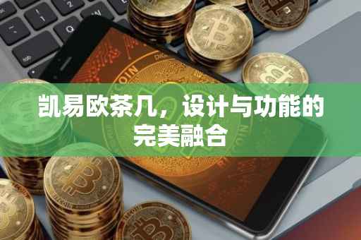 凯易欧茶几，设计与功能的完美融合