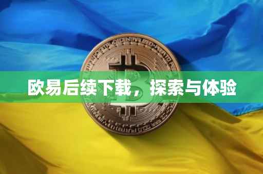 欧易后续下载，探索与体验