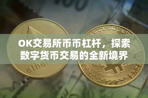 OK交易所币币杠杆，探索数字货币交易的全新境界