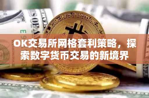 OK交易所网格套利策略，探索数字货币交易的新境界