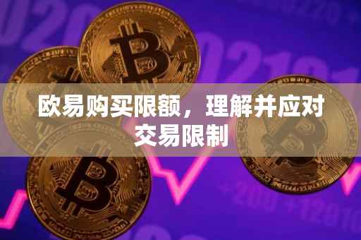 欧易购买限额，理解并应对交易限制