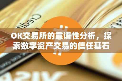OK交易所的靠谱性分析，探索数字资产交易的信任基石