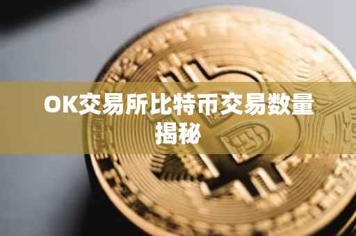 OK交易所比特币交易数量揭秘