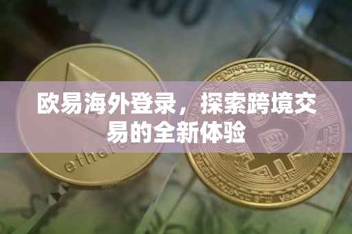 欧易海外登录，探索跨境交易的全新体验