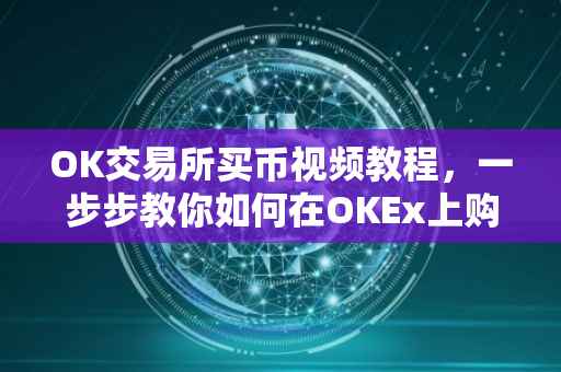OK交易所买币视频教程，一步步教你如何在OKEx上购买数字货币