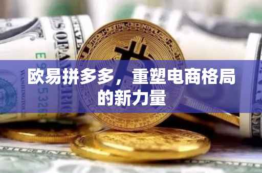 欧易拼多多，重塑电商格局的新力量
