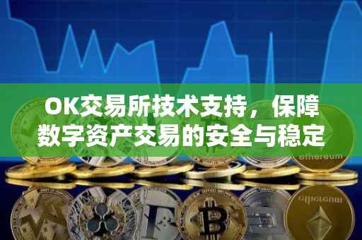 OK交易所技术支持，保障数字资产交易的安全与稳定