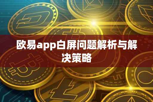 欧易app白屏问题解析与解决策略