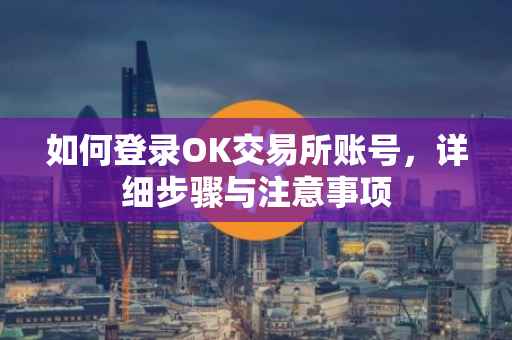 如何登录OK交易所账号，详细步骤与注意事项