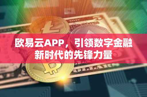 欧易云APP，引领数字金融新时代的先锋力量