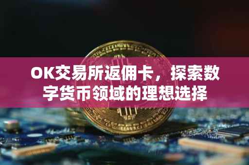 OK交易所返佣卡，探索数字货币领域的理想选择