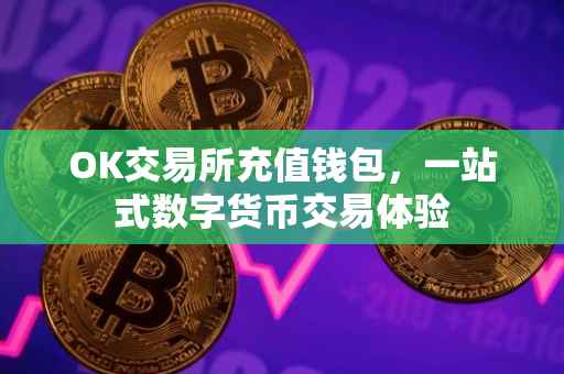 OK交易所充值钱包，一站式数字货币交易体验