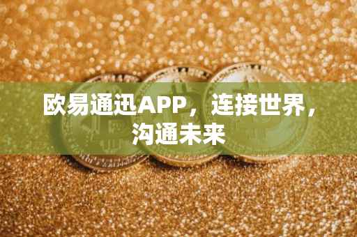 欧易通迅APP，连接世界，沟通未来