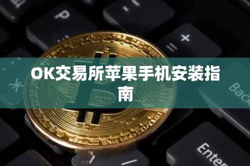 OK交易所苹果手机安装指南