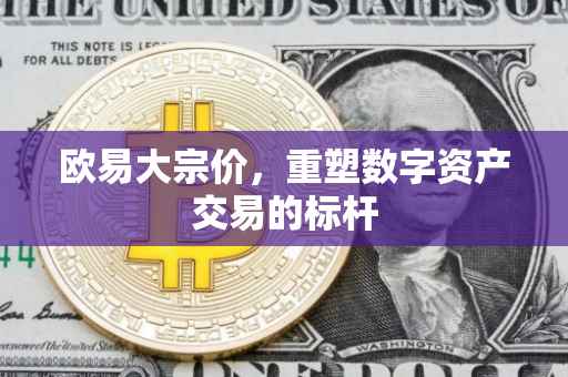 欧易大宗价，重塑数字资产交易的标杆