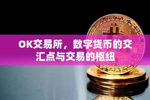 OK交易所，数字货币的交汇点与交易的枢纽
