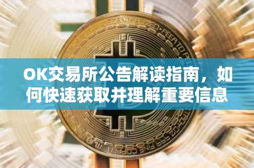OK交易所公告解读指南，如何快速获取并理解重要信息