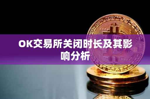 OK交易所关闭时长及其影响分析