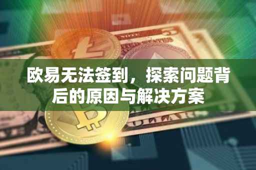 欧易无法签到，探索问题背后的原因与解决方案