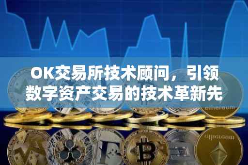 OK交易所技术顾问，引领数字资产交易的技术革新先锋