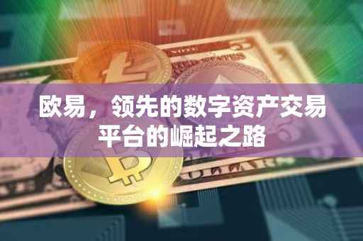 欧易，领先的数字资产交易平台的崛起之路