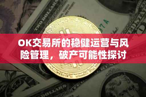 OK交易所的稳健运营与风险管理，破产可能性探讨