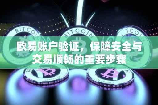 欧易账户验证，保障安全与交易顺畅的重要步骤
