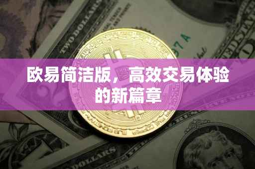 欧易简洁版，高效交易体验的新篇章