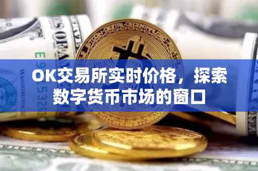 OK交易所实时价格，探索数字货币市场的窗口