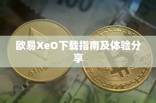 欧易XeO下载指南及体验分享