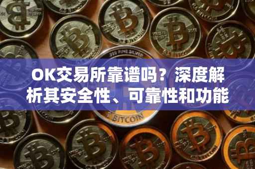 OK交易所靠谱吗？深度解析其安全性、可靠性和功能性