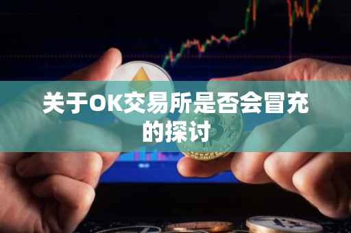 关于OK交易所是否会冒充的探讨