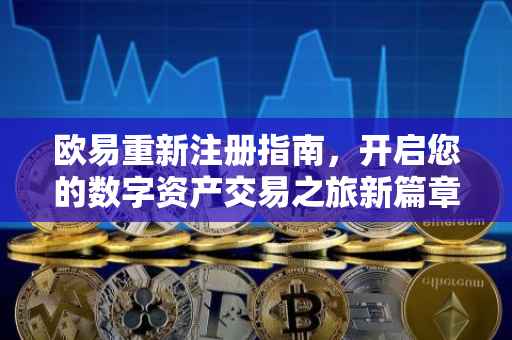 欧易重新注册指南，开启您的数字资产交易之旅新篇章