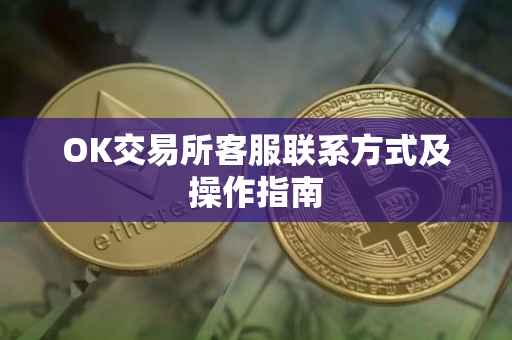 OK交易所客服联系方式及操作指南