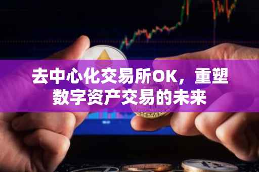 去中心化交易所OK，重塑数字资产交易的未来