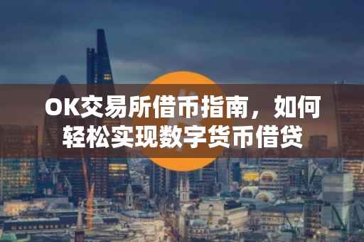 OK交易所借币指南，如何轻松实现数字货币借贷